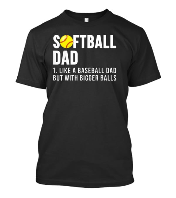 SOFTBALL DAD Like A Baseball Dad But With Bigger Balls Father's Day T-Shirt