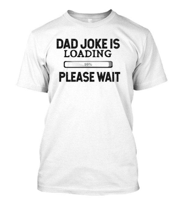 Dad Joke Is Loading 99% Please Wait T-Shirt