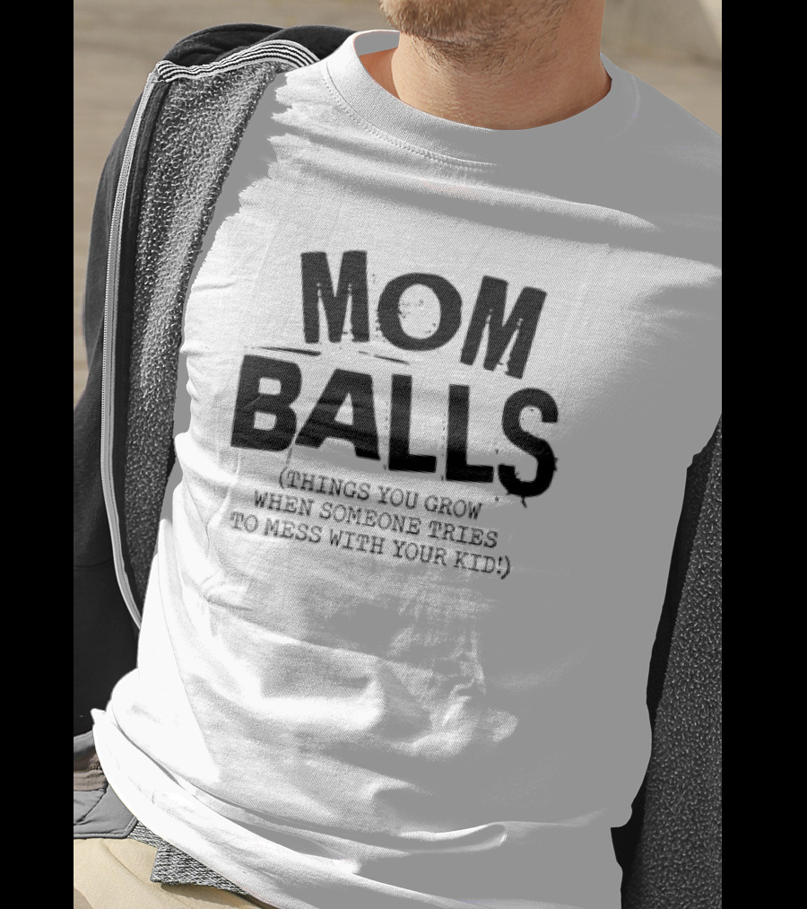 Mom Balls Things You Grow When Someone Tries To Mess With Your Kid T-Shirt
