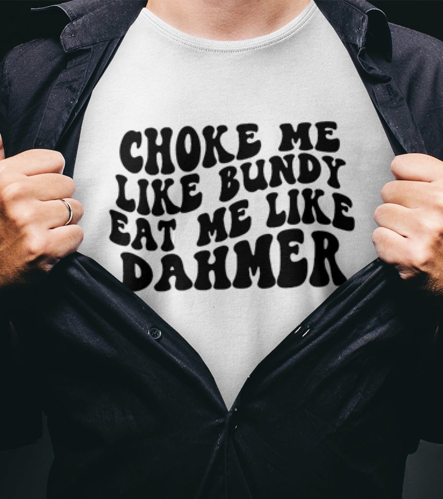 Choke Me Like Bundy Eat Me Like Dahmer T-Shirt