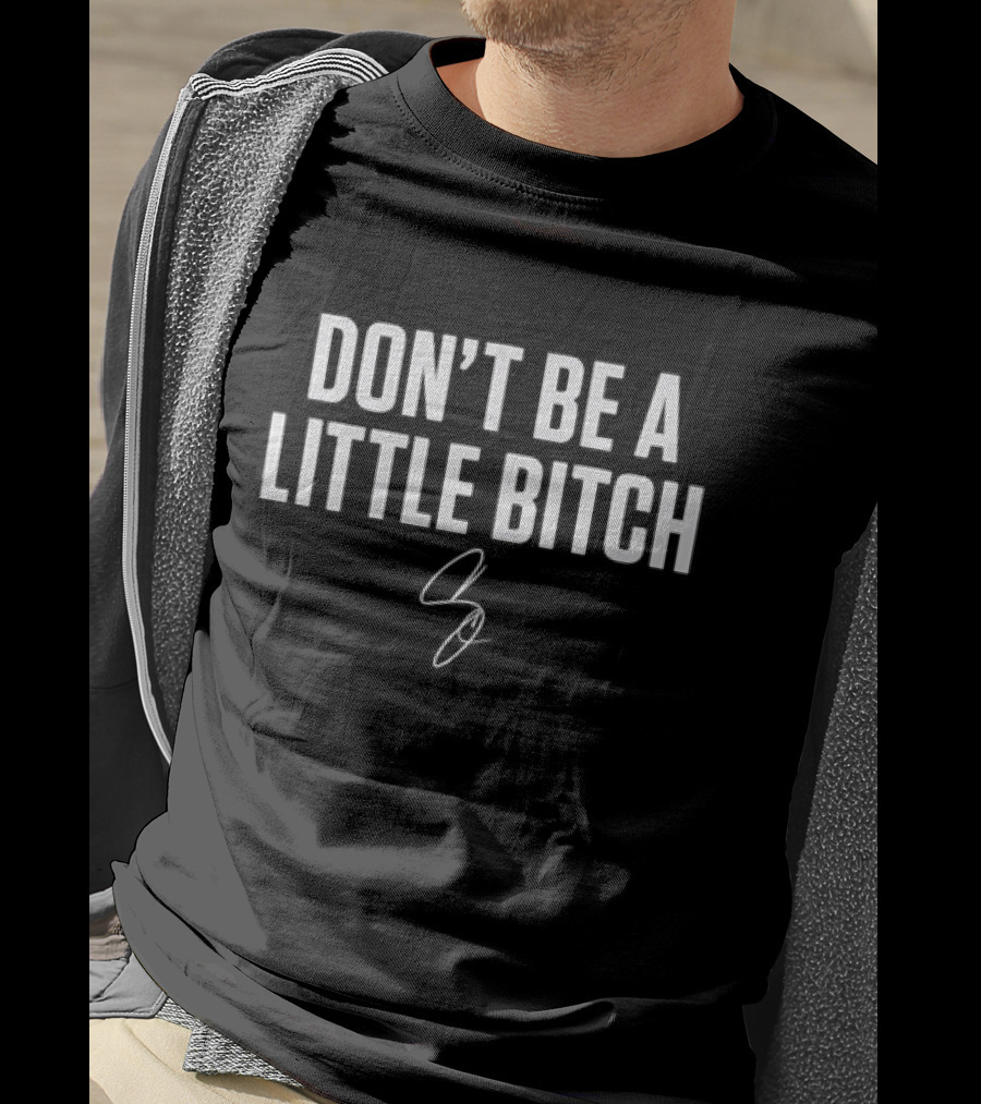 Don’t Be A Little Bitch T-Shirt