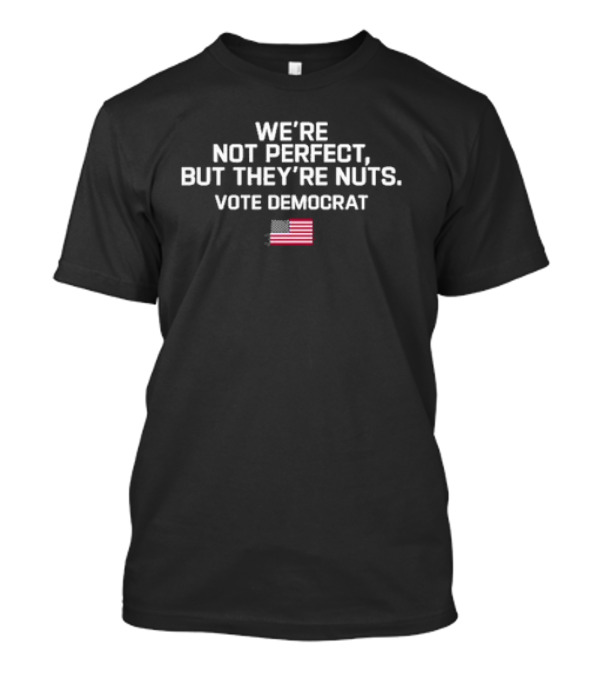 We’re Not Perfect But They’re Nuts Vote Democrat American Flag T-Shirt