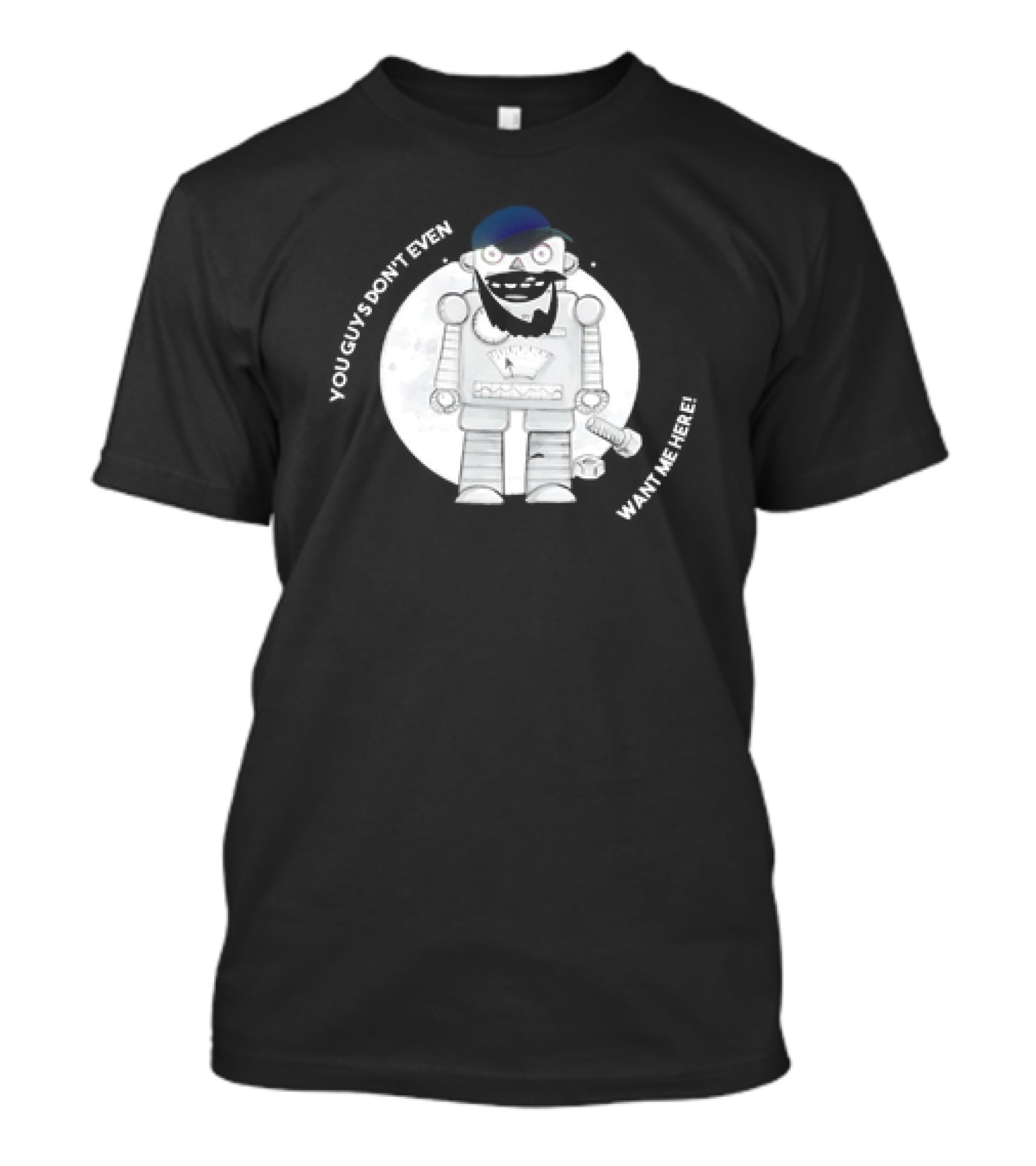 You Guys Don’t Even Want Me Here Robot With Baseball Cap And Beard T-Shirt
