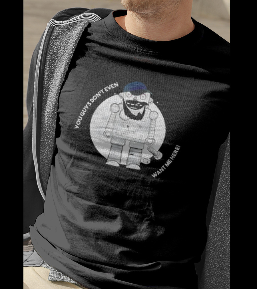 You Guys Don’t Even Want Me Here Robot With Baseball Cap And Beard T-Shirt