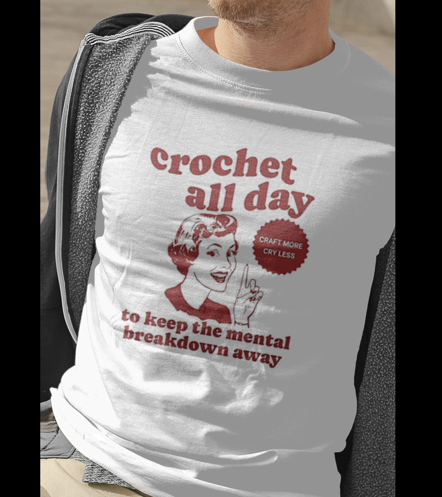 Crochet All Day Craft More Cry Less To Keep The Mental Breakdown Away T-Shirt