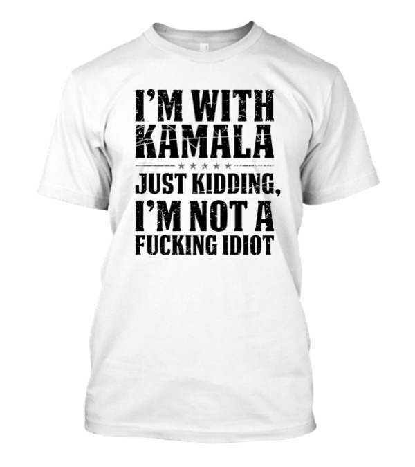 I'm With Kamala Just Kidding I'm Not A Fking Idiot Five Stars T-Shirt
