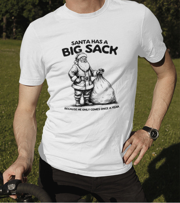 Santa Has A Big Sack Because He Only Comes Once A Year T-Shirt