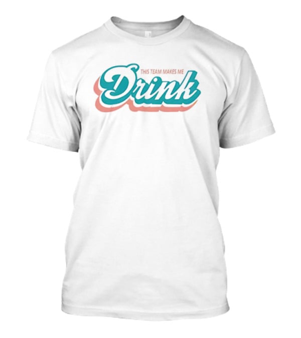 This Team Makes Me Drink Miami Dolphins T-Shirt