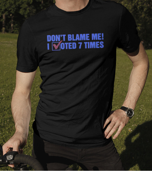 Don’t Blame Me I Voted 7 Times With Checkmark T-Shirt