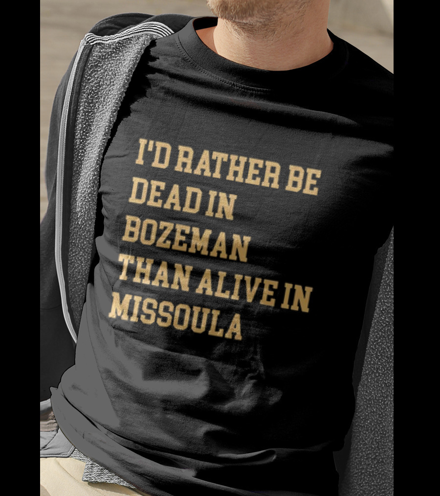 I'd Rather Be Dead In Bozeman Than Alive In Missoula T-Shirt