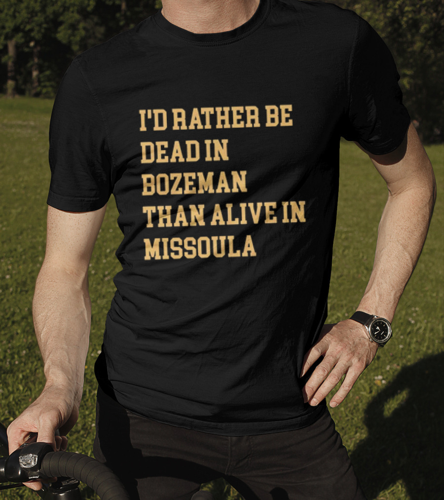 I'd Rather Be Dead In Bozeman Than Alive In Missoula T-Shirt