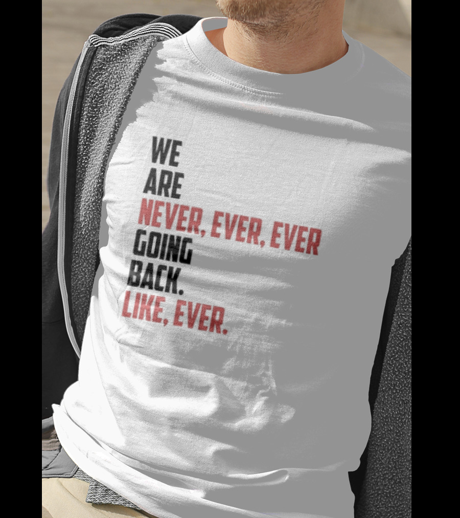 We Are Never Ever Ever Going Back Like Ever Timeless Phrase T-Shirt