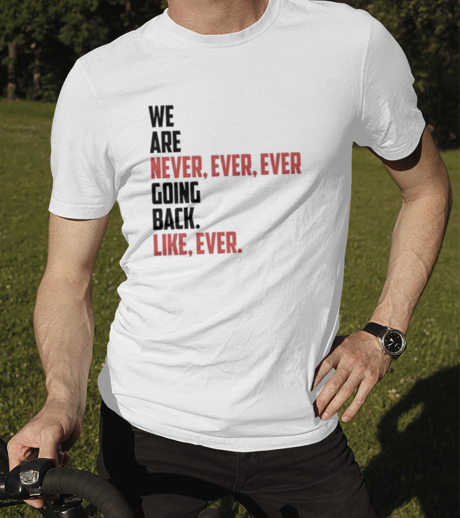 We Are Never Ever Ever Going Back Like Ever Timeless Phrase T-Shirt