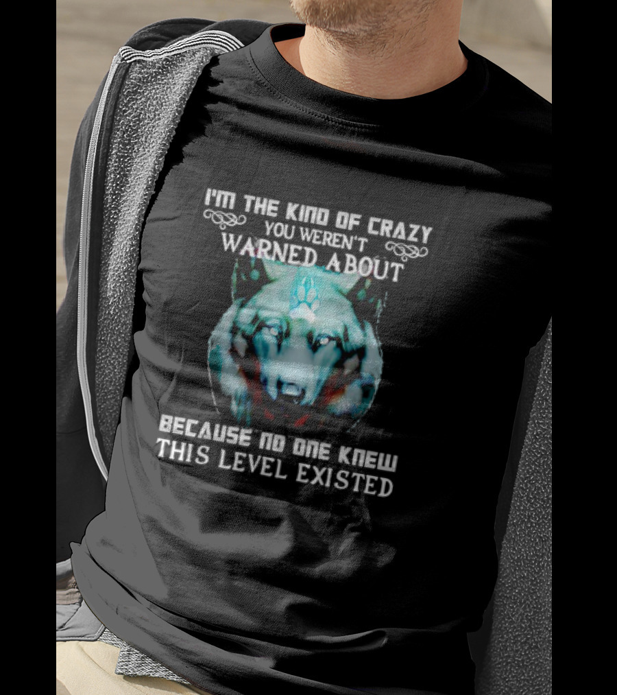 I'm The Kind Of Crazy You Weren't Warned About Because No One Knew This Level Existed Wolf T-Shirt