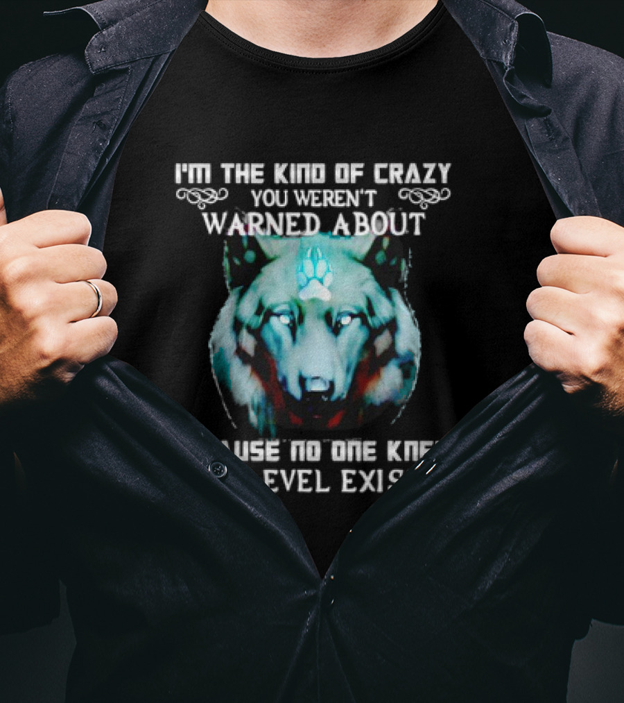 I'm The Kind Of Crazy You Weren't Warned About Because No One Knew This Level Existed Wolf T-Shirt