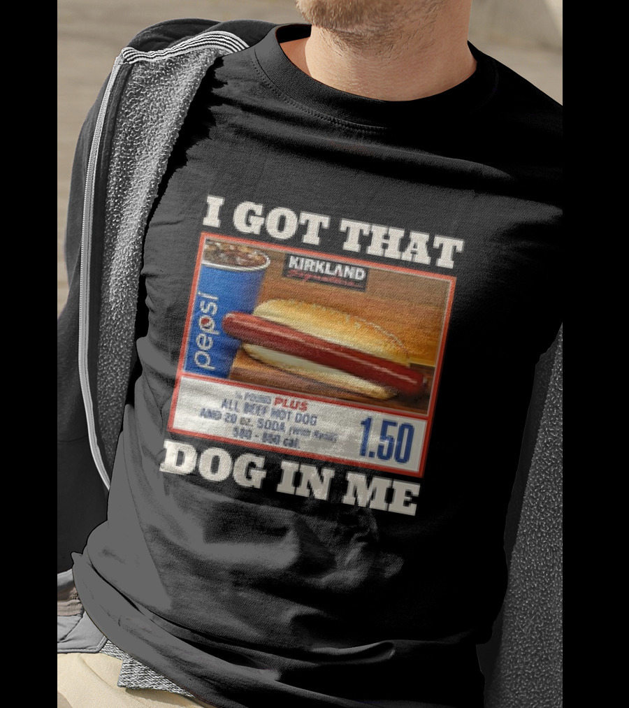 I Got That Dog In Me Kirkland 1.50 All Beef Hot Dog And Soda Combo T-Shirt