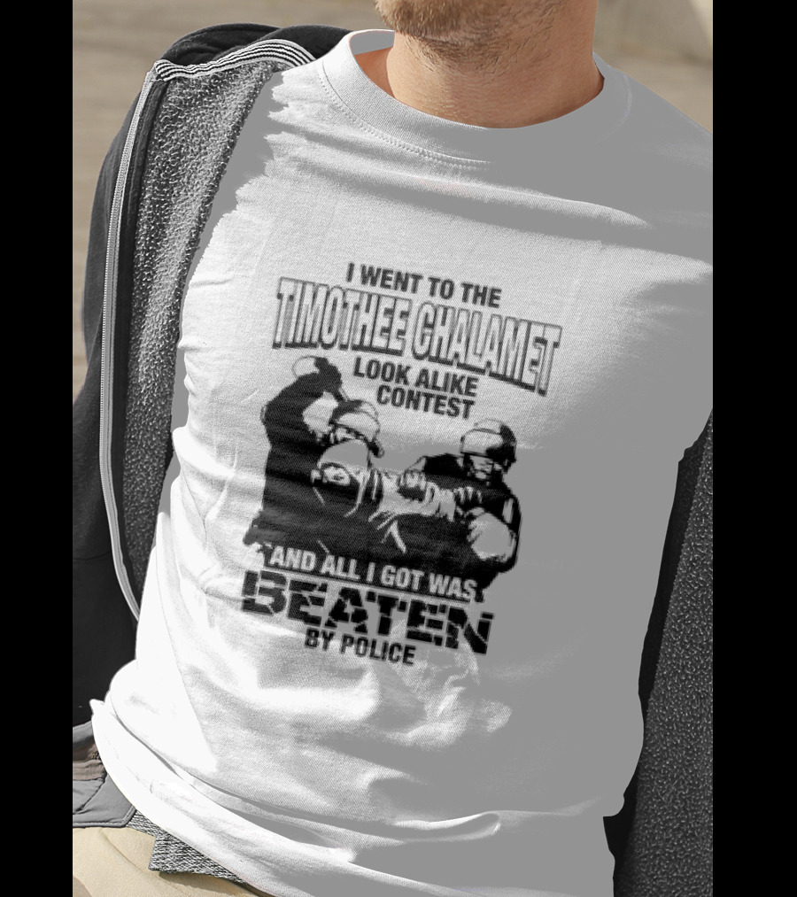 I Went To The Timothee Chalamet Look Alike Contest And All I Got Was Beaten By Police T-Shirt