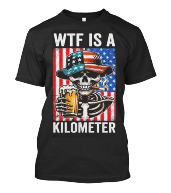 WTF Is A Kilometer Funny American Skeleton USA 4th Of July Beer Patriotism T-Shirt