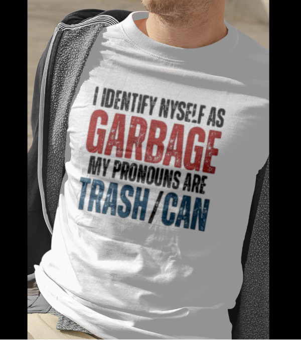 I Identify Myself As Garbage My Pronouns Are Trash Can T-Shirt
