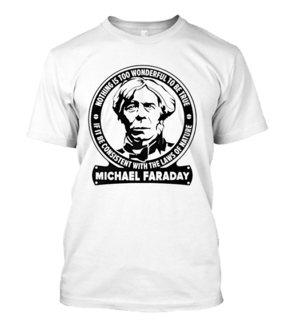 Michael Faraday Nothing Is Too Wonderful To Be True If It Be Consistent With The Laws Of Nature T-Shirt