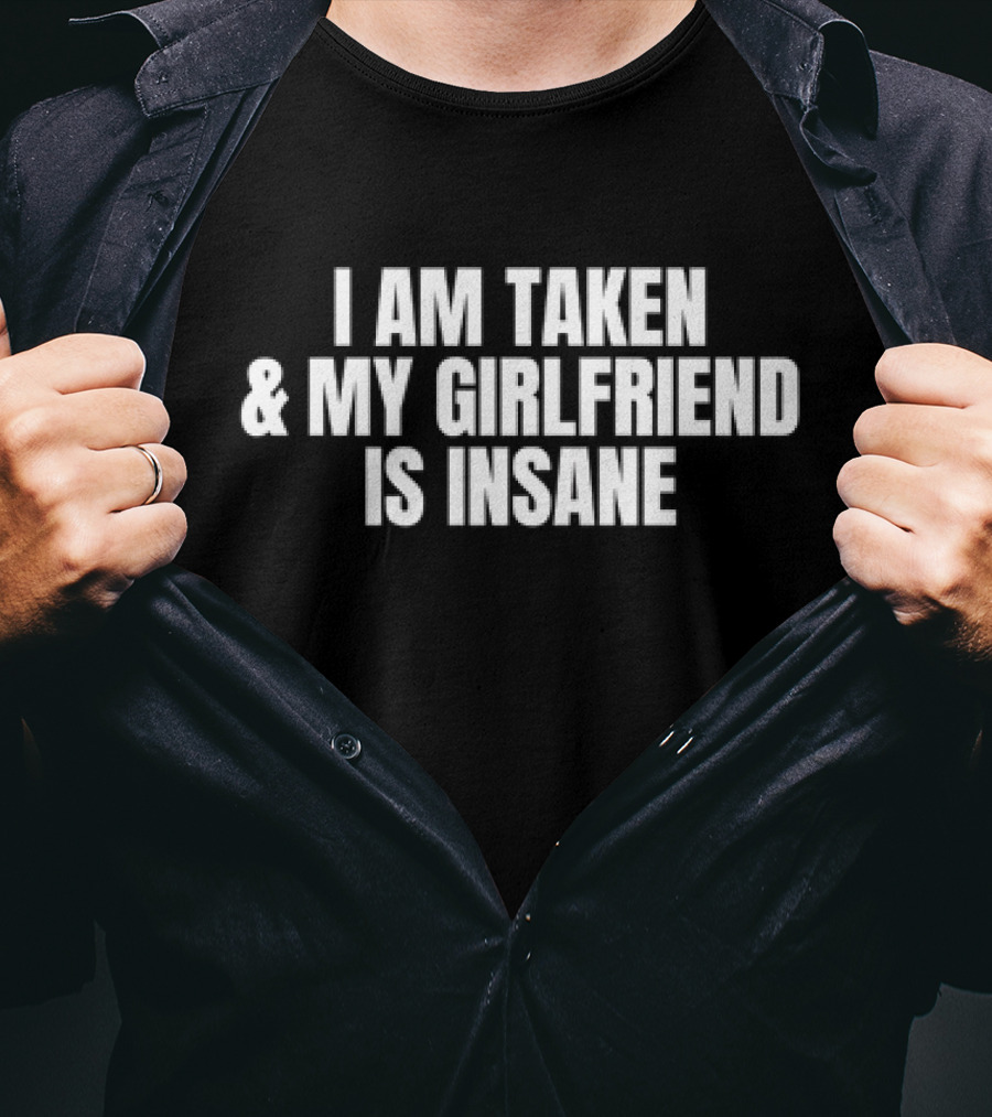I Am Taken And My Girlfriend Is Insane T-Shirt