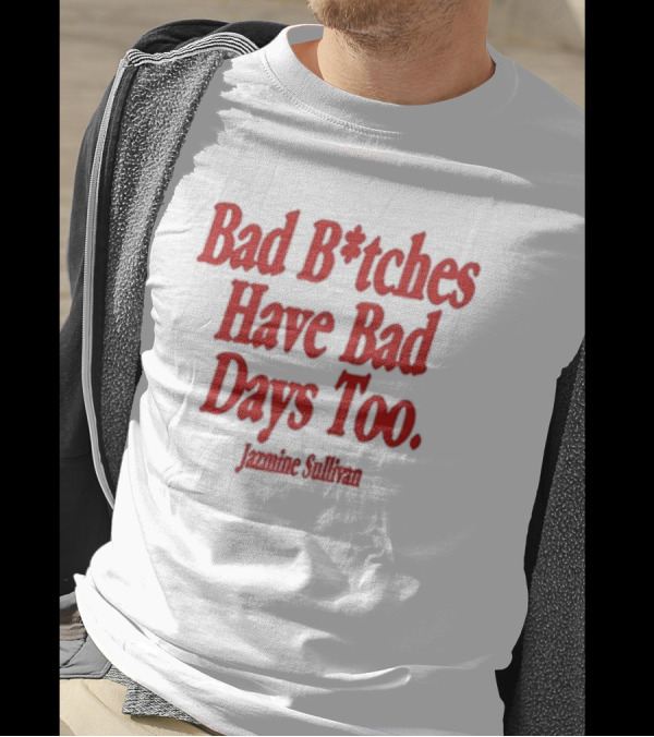 Bad B*tches Have Bad Days Too Jazmine Sullivan T-Shirt