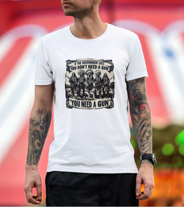Premium T-Shirt: Native American If the Government Says You Don't Need a Gun You Need a Gun Chiefs with Rifles T-Shirt Native American If the Government Says You Don't Need a Gun You Need a Gun Chiefs with Rifles T-Shirt