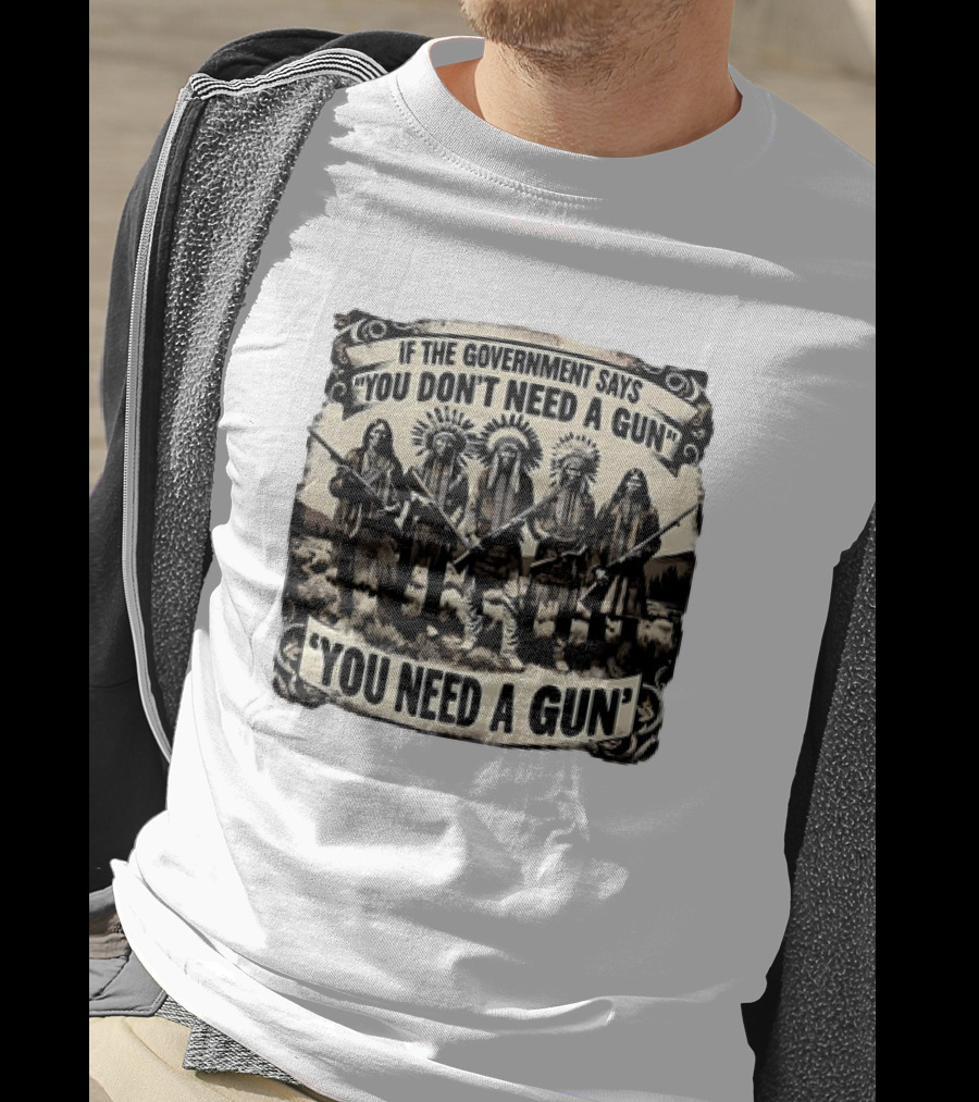 Native American If The Government Says You Don't Need A Gun You Need A Gun Chiefs With Rifles T-Shirt