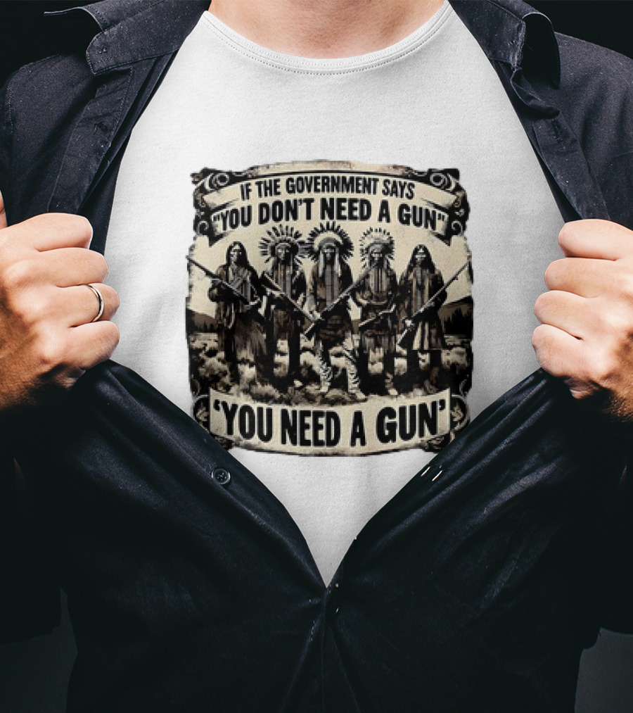 Native American If The Government Says You Don't Need A Gun You Need A Gun Chiefs With Rifles T-Shirt