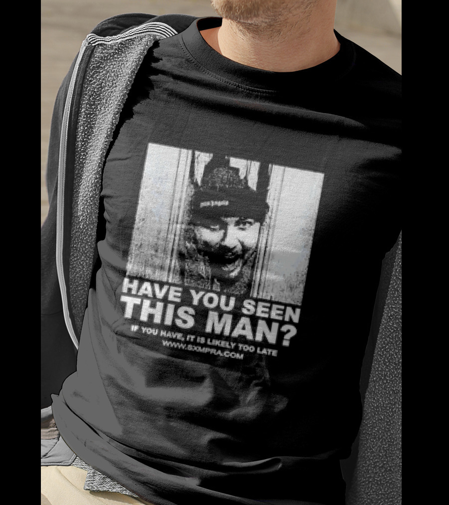 Have You Seen This Man If You Have It Is Likely Too Late Www.8xmperia.com T-Shirt