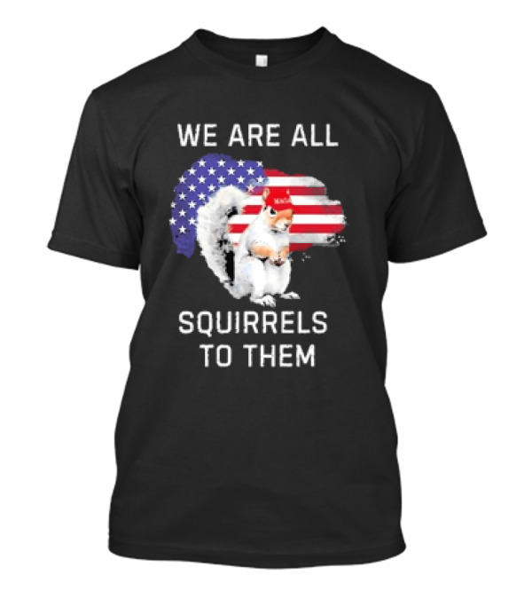 We Are All Squirrels To Them Patriotic Flag Hat Squirrel T-Shirt