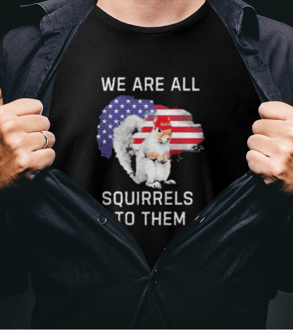 We Are All Squirrels To Them Patriotic Flag Hat Squirrel T-Shirt