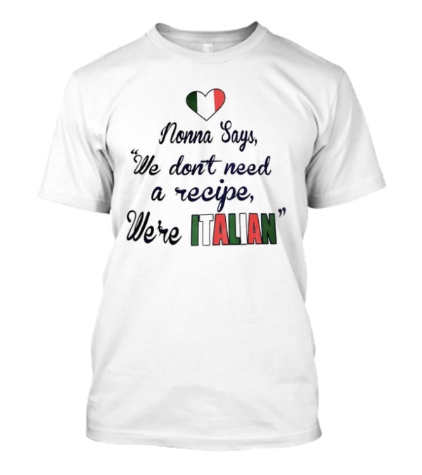 Nonna Says We Don’t Need A Recipe We’re Italian With Heart Flag T-Shirt