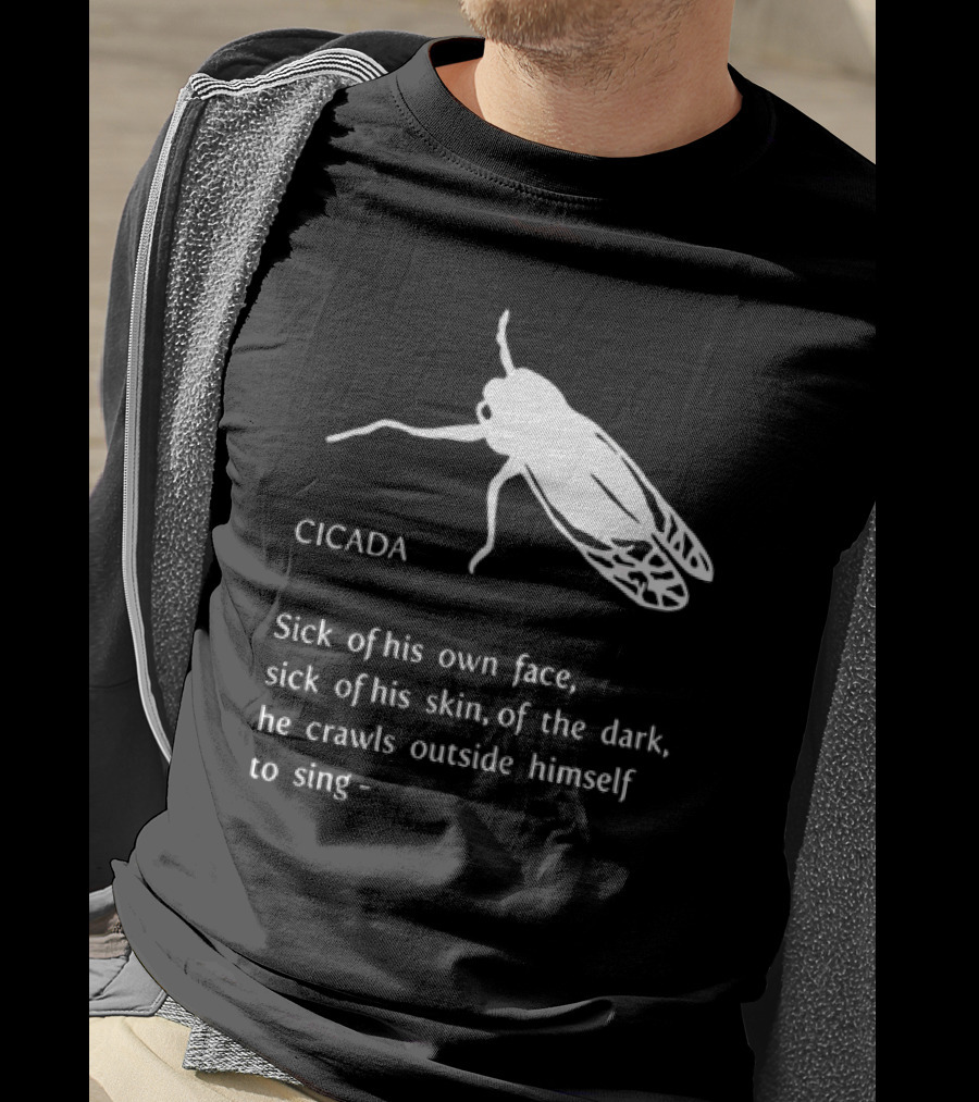 Cicada Sick Of His Own Face Sick Of His Skin Of The Dark He Crawls Outside Himself To Sing T-Shirt
