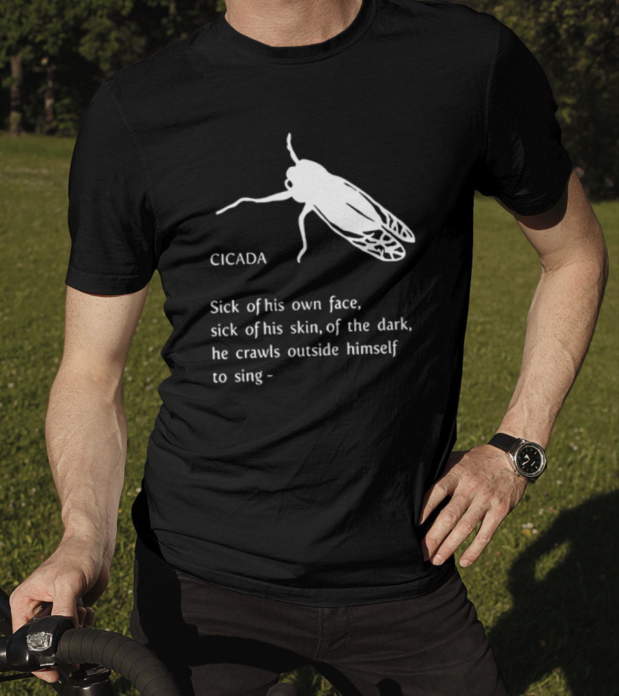 Cicada Sick Of His Own Face Sick Of His Skin Of The Dark He Crawls Outside Himself To Sing T-Shirt