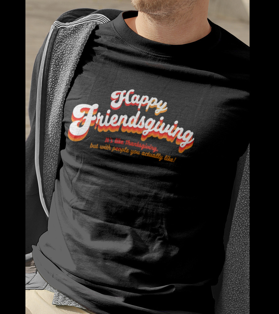 Happy Friendsgiving It’s Like Thanksgiving But With People You Actually Like T-Shirt