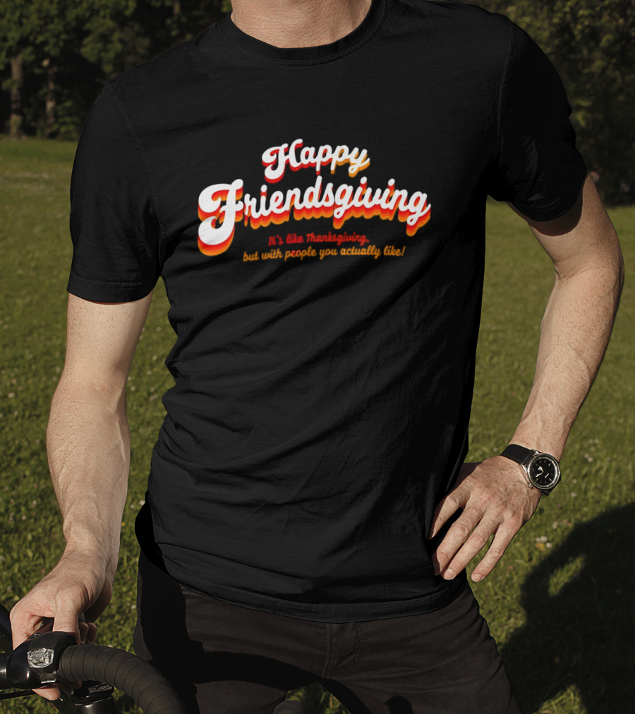 Happy Friendsgiving It’s Like Thanksgiving But With People You Actually Like T-Shirt
