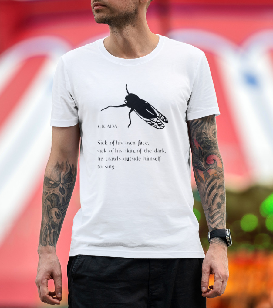 Sick of His Own Face Sick of His Skin Crawls Outside Himself to Sing Cicada T-Shirt