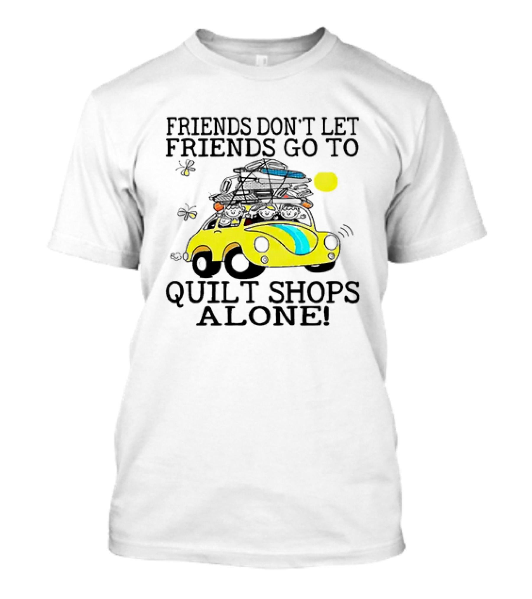 Friends Don't Let Friends Go To Quilt Shops Alone Car With Quilts And Butterflies T-Shirt