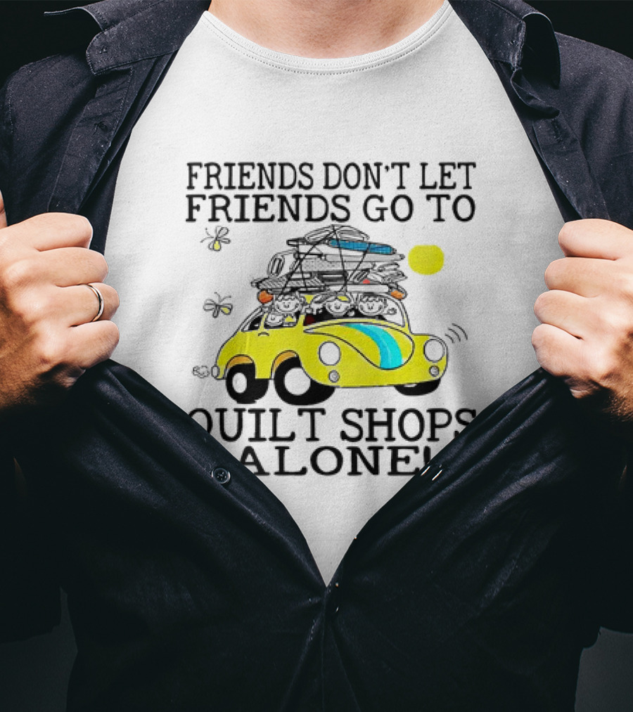 Friends Don't Let Friends Go To Quilt Shops Alone Car With Quilts And Butterflies T-Shirt