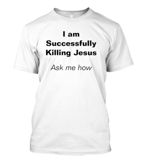 I Am Successfully Killing Jesus Ask Me How T-Shirt