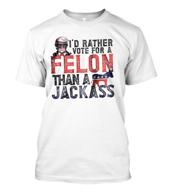 I’d Rather Vote For A Felon Than A Jackass Trump With Red White Blue T-Shirt