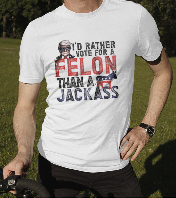 I’d Rather Vote For A Felon Than A Jackass Trump With Red White Blue T-Shirt