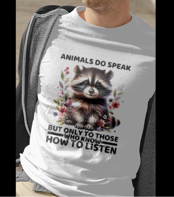 Animals Do Speak Raccoon Surrounded By Flowers But Only To Those Who Know How To Listen T-Shirt