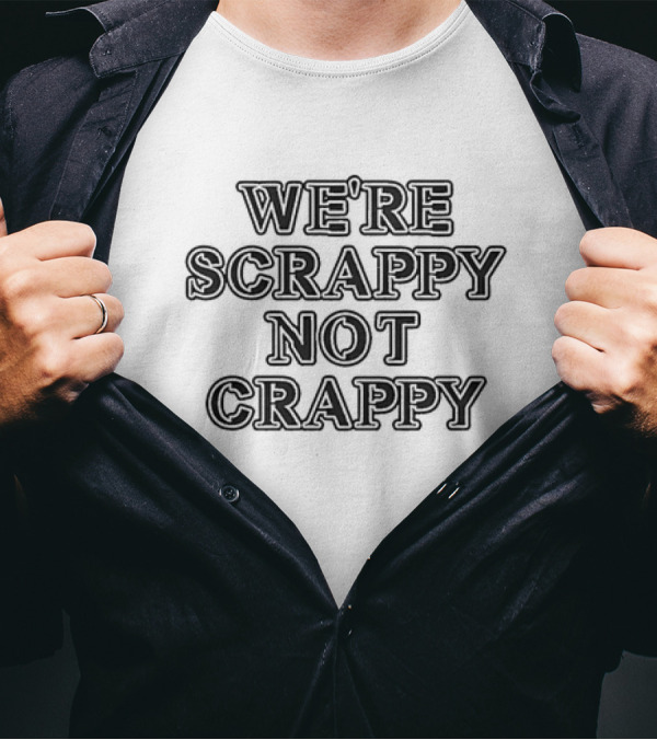 WE'RE SCRAPPY NOT CRAPPY T-Shirt