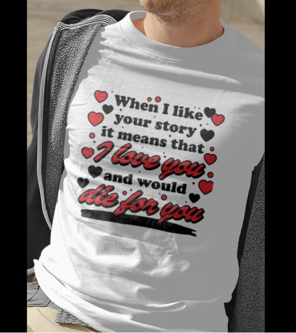 When I Like Your Story It Means That I Love You And Would Die For You Hearts T-Shirt