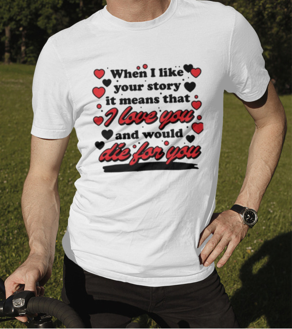When I Like Your Story It Means That I Love You And Would Die For You Hearts T-Shirt