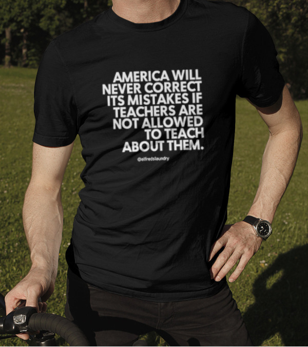 America Will Never Correct Its Mistakes If Teachers Are Not Allowed To Teach About Them @alfredlaundry T-Shirt