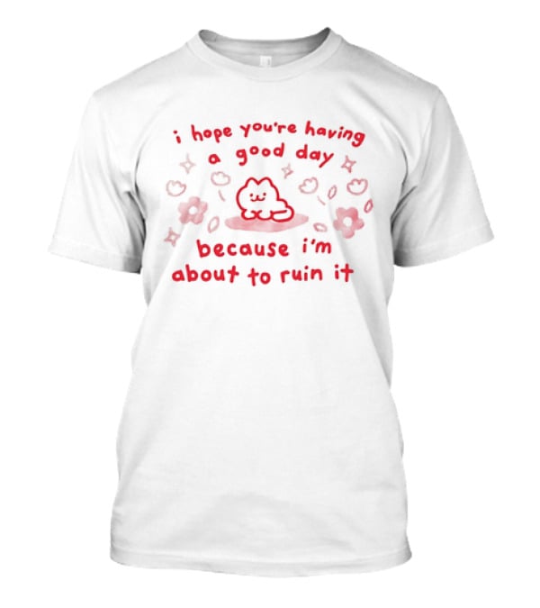 I Hope You're Having A Good Day Cat Surrounded By Flowers Because I'm About To Ruin It T-Shirt