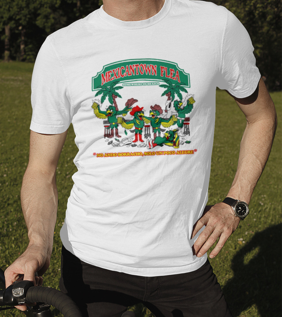 MEXICANTOWN FLEA Somewhere In Mexico No Ando Borracho Solo Un Poco Alegre T-Shirt